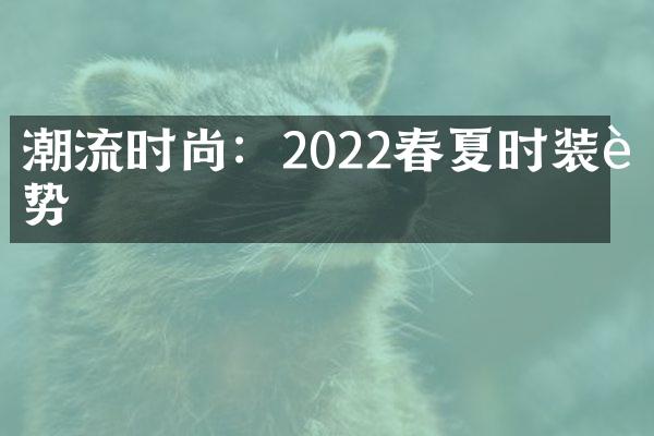 潮流时尚：2022春夏时装趋势