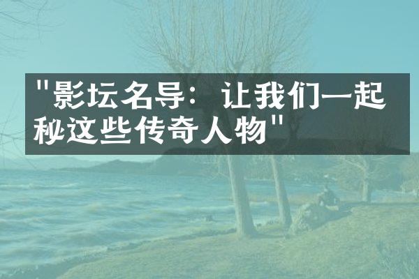 "影坛名导：让我们一起揭秘这些传奇人物"