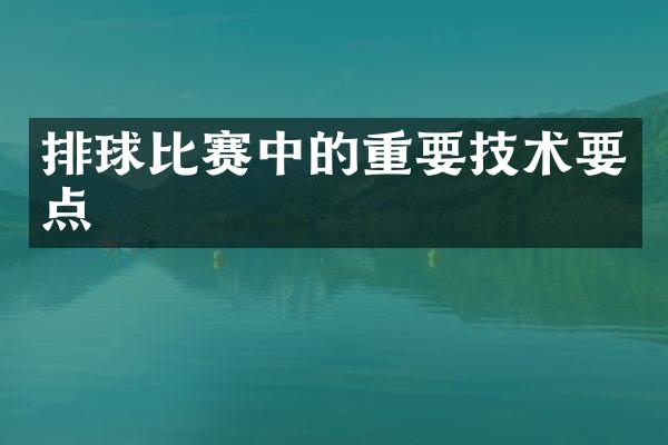 排球比赛中的重要技术要点