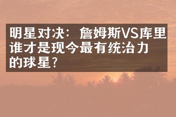 明星对决：詹姆斯VS库里，谁才是现今最有统治力的球星？