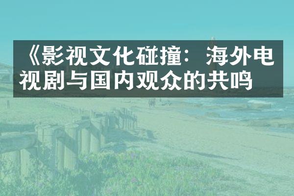 《影视文化碰撞：海外电视剧与国内观众的共鸣》