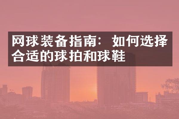 网球装备指南：如何选择合适的球拍和球鞋