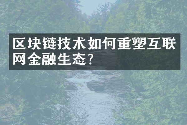 区块链技术如何重塑互联网金融生态？