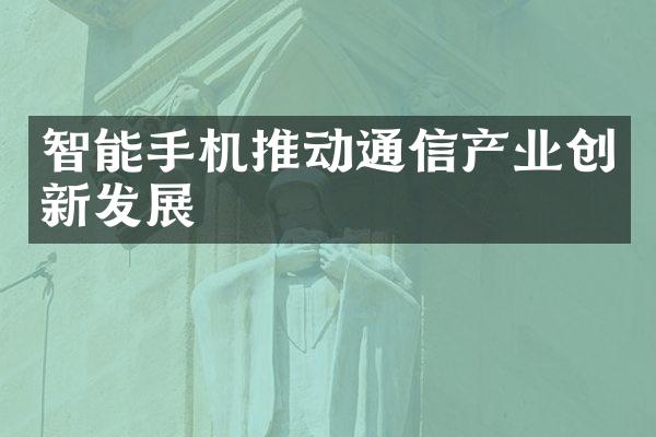 智能手机推动通信产业创新发展