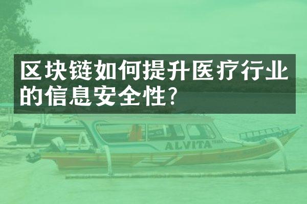 区块链如何提升医疗行业的信息安全性？