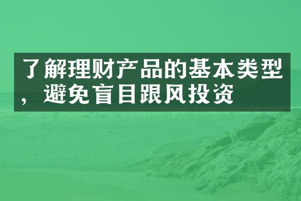 了解理财产品的基本类型，避免盲目跟风投资