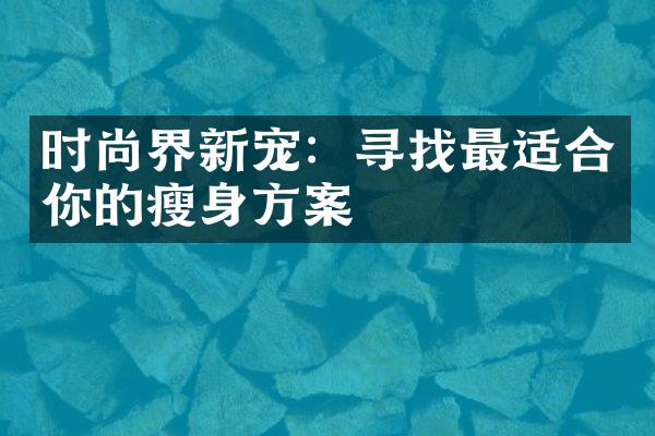 时尚界新宠：寻找最适合你的瘦身方案