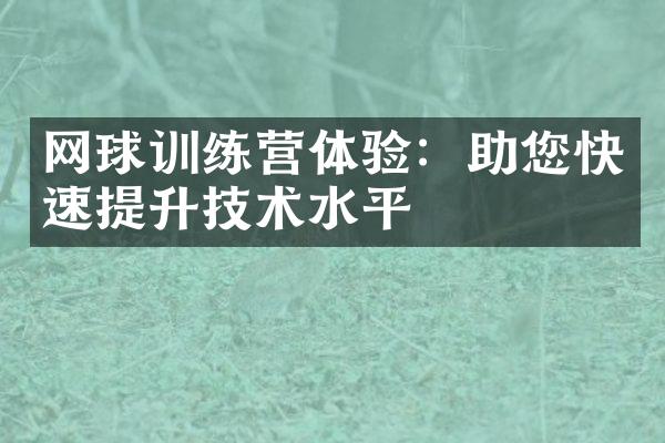 网球训练营体验：助您快速提升技术水平