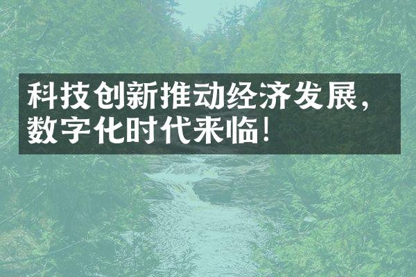 科技创新推动经济发展，数字化时代来临！