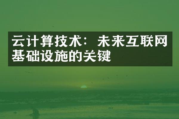 云计算技术：未来互联网基础设施的关键