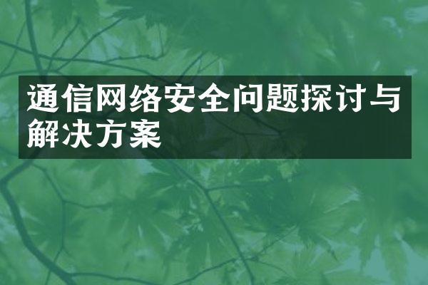 通信网络安全问题探讨与解决方案