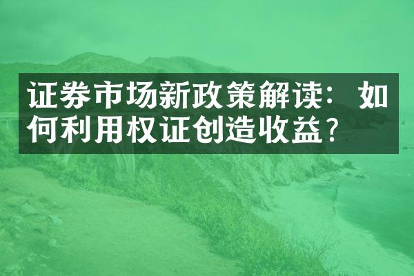 证券市场新政策解读：如何利用权证创造收益？