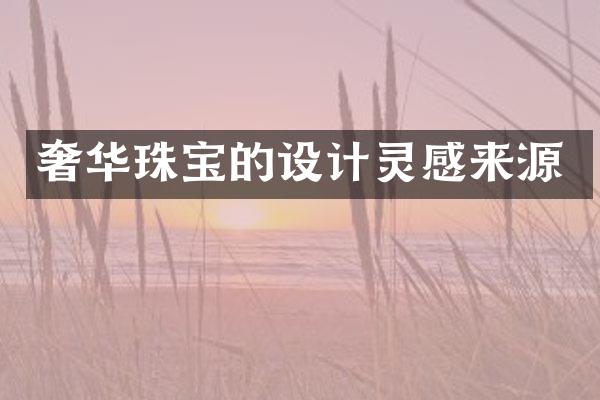 奢华珠宝的设计灵感来源