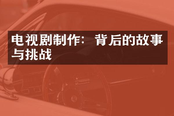 电视剧制作：背后的故事与挑战