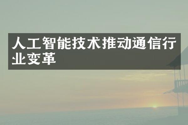 人工智能技术推动通信行业变革