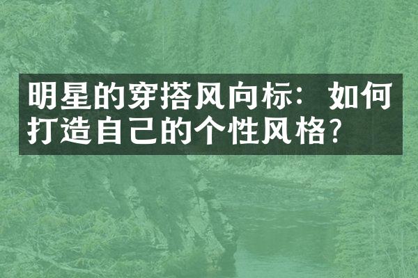 明星的穿搭风向标：如何打造自己的个性风格？