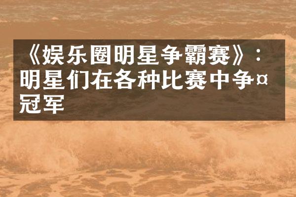 《娱乐圈明星争霸赛》：明星们在各种比赛中争夺冠军