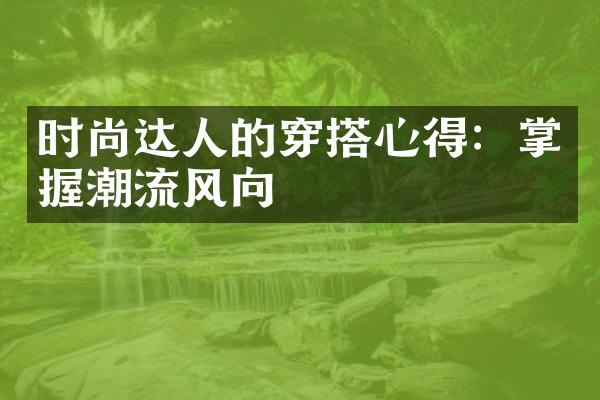 时尚达人的穿搭心得：掌握潮流风向