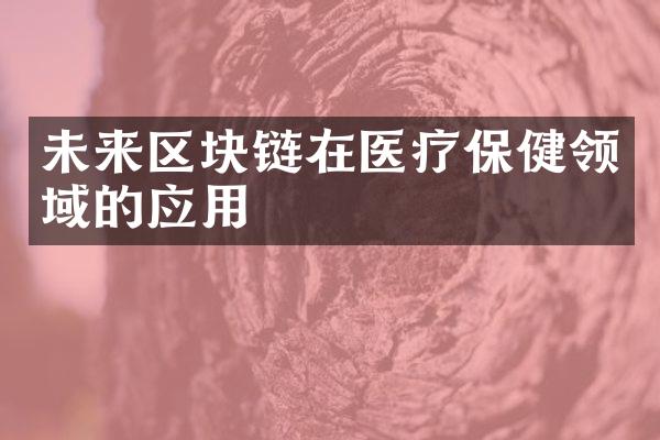 未来区块链在医疗保健领域的应用