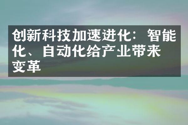 创新科技加速进化：智能化、自动化给产业带来的变革