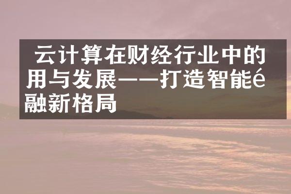  云计算在财经行业中的应用与发展——打造智能金融新格局