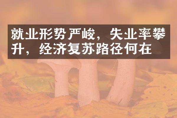 就业形势严峻，失业率攀升，经济复苏路径何在？