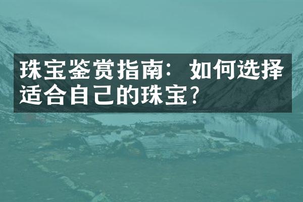 珠宝鉴赏指南：如何选择适合自己的珠宝？