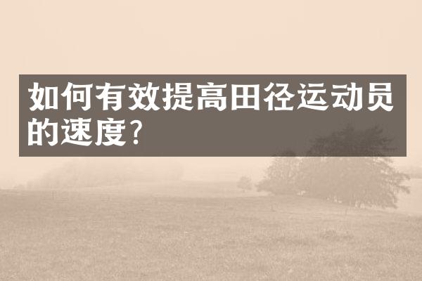 如何有效提高田径运动员的速度？