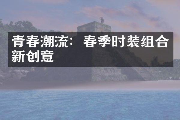 青春潮流：春季时装组合新创意