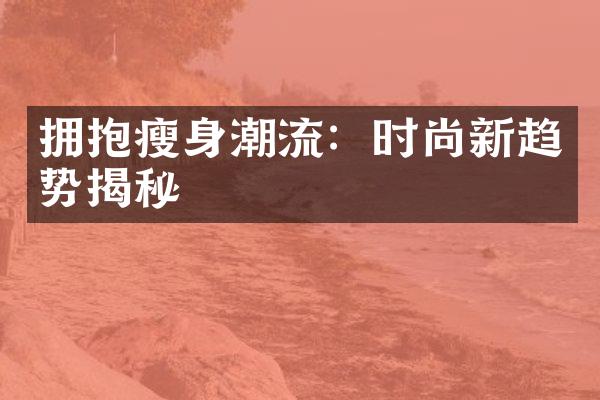 拥抱瘦身潮流：时尚新趋势揭秘