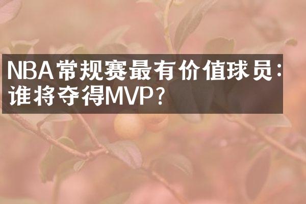 NBA常规赛最有价值球员：谁将夺得MVP？