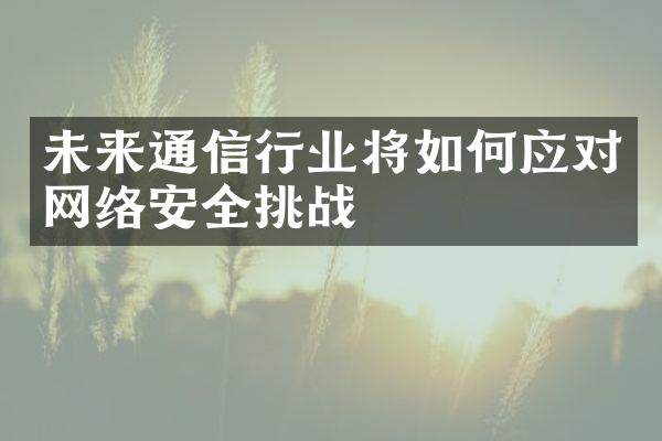 未来通信行业将如何应对网络安全挑战