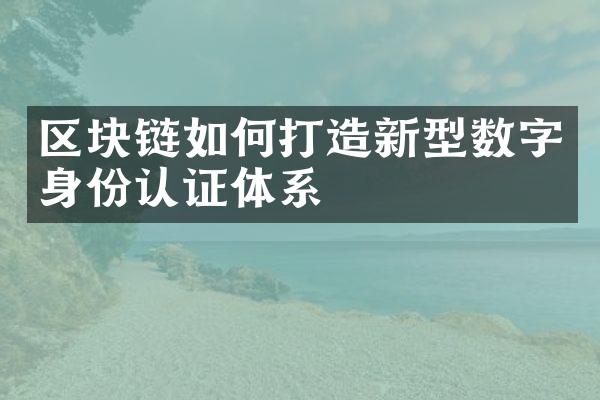 区块链如何打造新型数字身份认证体系