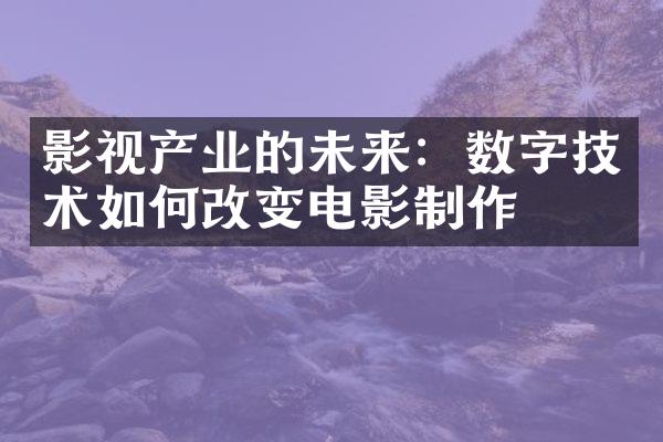 影视产业的未来：数字技术如何改变电影制作