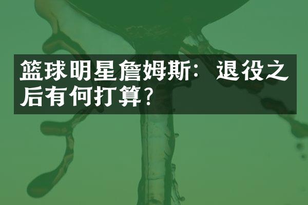 篮球明星詹姆斯：退役之后有何打算？