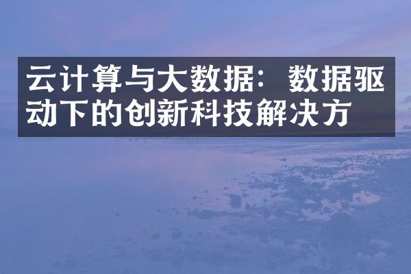 云计算与大数据：数据驱动下的创新科技解决方案