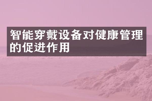 智能穿戴设备对健康管理的促进作用