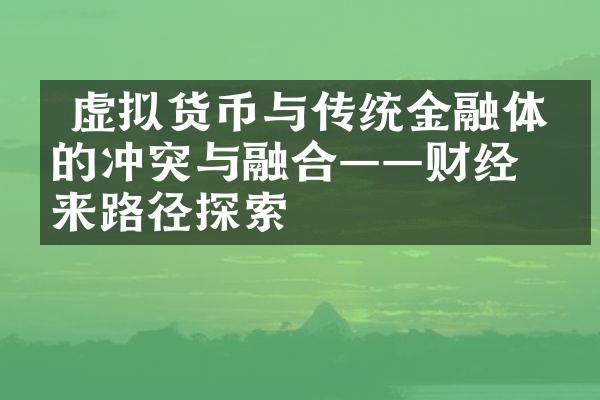  虚拟货币与传统金融体系的冲突与融合——财经未来路径探索