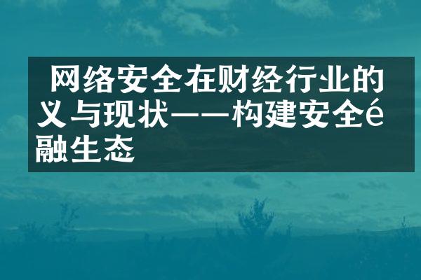  网络安全在财经行业的意义与现状——构建安全金融生态