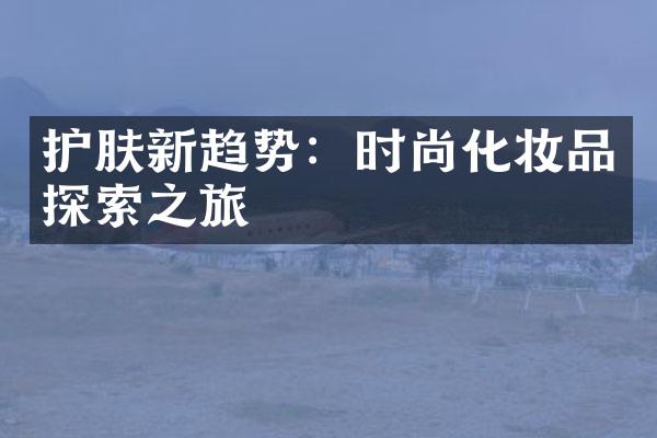 护肤新趋势：时尚化妆品探索之旅