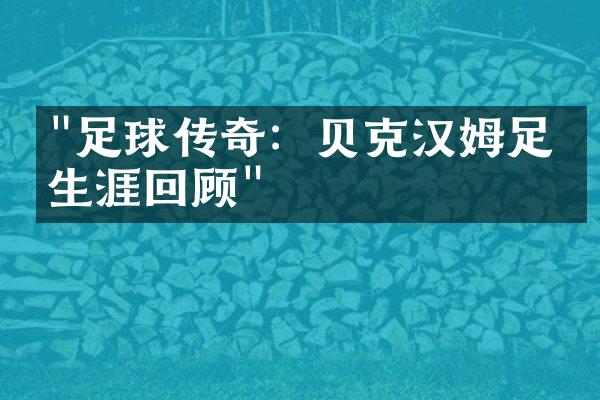 "足球传奇：贝克汉姆足球生涯回顾"