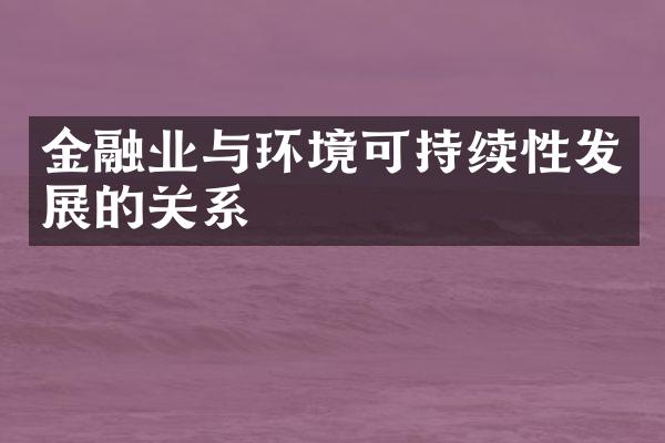 金融业与环境可持续性发展的关系