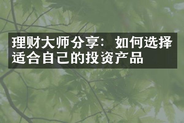 理财大师分享：如何选择适合自己的投资产品