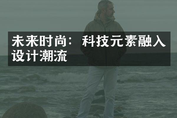 未来时尚：科技元素融入设计潮流