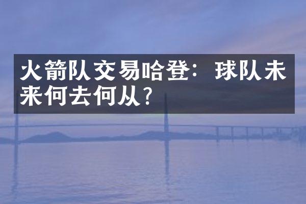 火箭队交易哈登：球队未来何去何从？