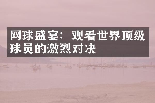 网球盛宴：观看世界顶级球员的激烈对决