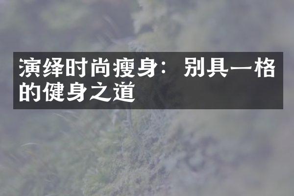 演绎时尚瘦身：别具一格的健身之道