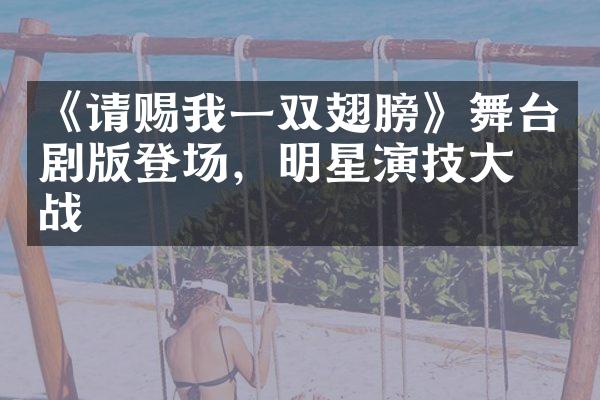 《请赐我一双翅膀》舞台剧版登场，明星演技大挑战