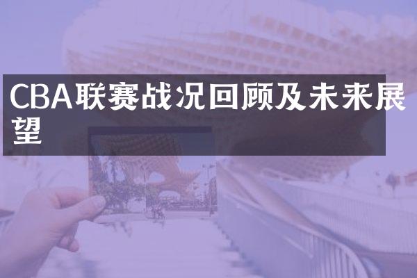 CBA联赛战况回顾及未来展望