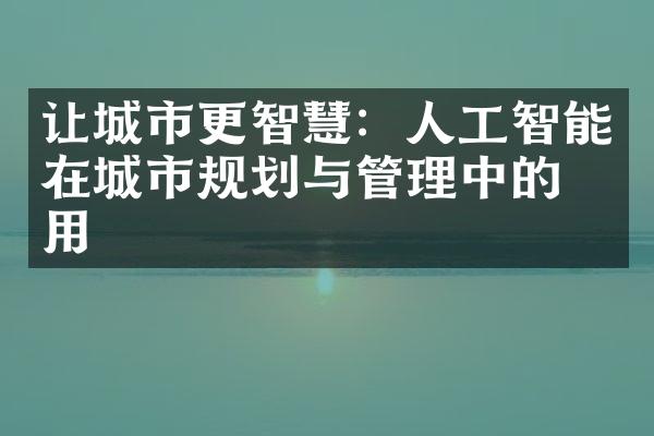 让城市更智慧：人工智能在城市规划与管理中的应用